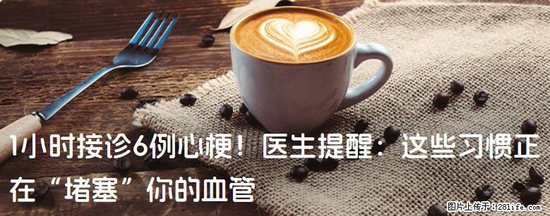 1小时接诊6例心梗！医生提醒：这些习惯正在“堵塞”你的血管 - 明港生活资讯 - 明港28生活网 mg.28life.net